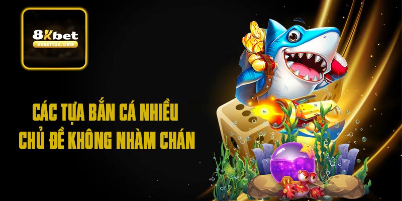 Các tựa bắn cá nhiều chủ đề không nhàm chán