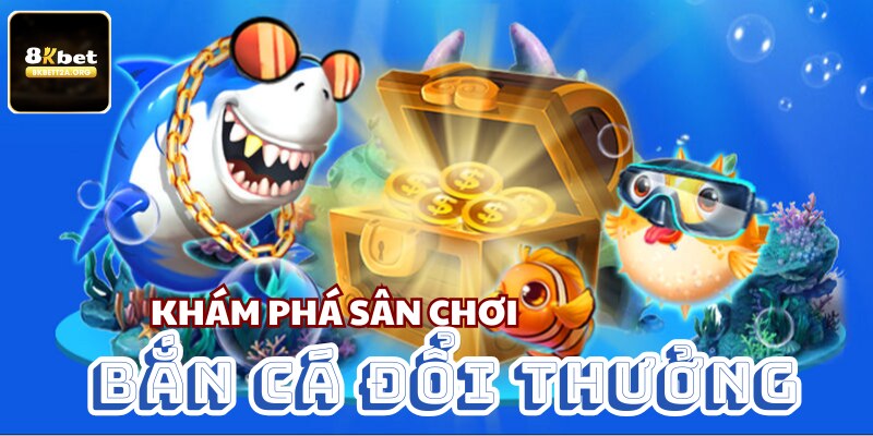 Chinh phục đại dương sống động cùng bắn cá đổi thưởng 8KBET