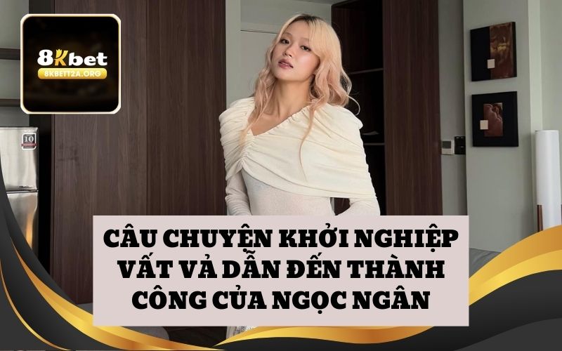 Câu chuyện khởi nghiệp vất vả dẫn đến thành công của Ngọc Ngân