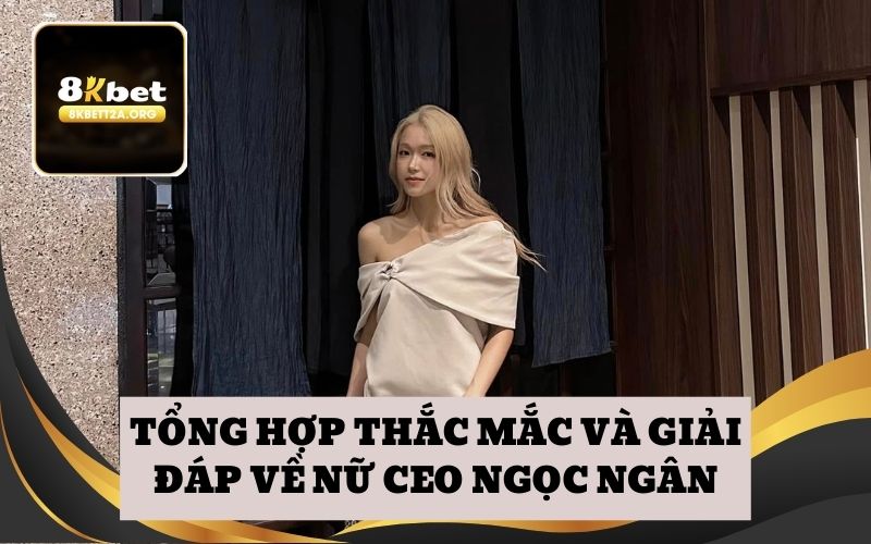 Tổng hợp thắc mắc và giải đáp về nữ CEO Ngọc Ngân